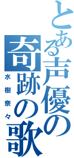 とある声優の奇跡の歌（水樹奈々）