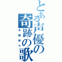 とある声優の奇跡の歌（水樹奈々）