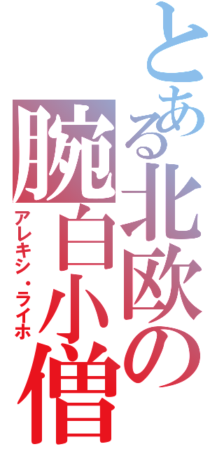 とある北欧の腕白小僧Ⅱ（アレキシ・ライホ）