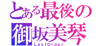 とある最後の御坂美琴（ＬａｓｔＯｒｄｅｒ）