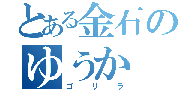 とある金石のゆうか（ゴリラ）