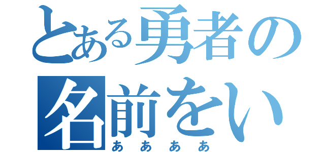 とある勇者の名前をいれてください（ああああ）