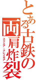 とある古鉄の両肩炸裂地雷（スクエア・クレイモア）