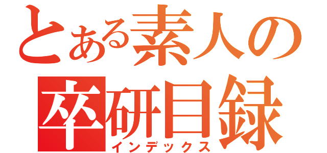 とある素人の卒研目録（インデックス）