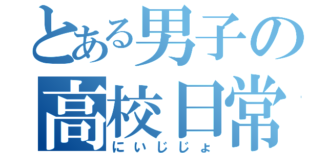 とある男子の高校日常（にいじじょ）