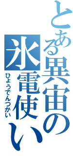 とある異宙の氷電使い（ひょうでんつかい）