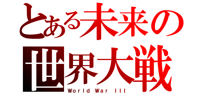 とある未来の世界大戦（Ｗｏｒｌｄ Ｗａｒ ＩＩＩ）