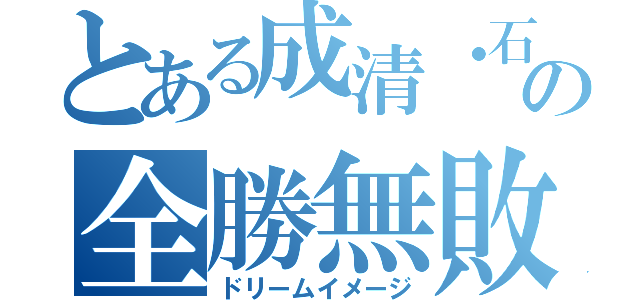 とある成清・石原の全勝無敗（ドリームイメージ）