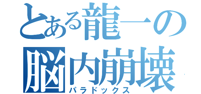 とある龍一の脳内崩壊（パラドックス）