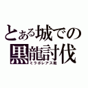 とある城での黒龍討伐（ミラボレアス戦）