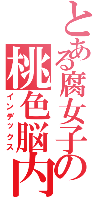 とある腐女子の桃色脳内Ⅱ（インデックス）