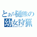 とある樋熊の幼女狩猟（ロリロリハンター）