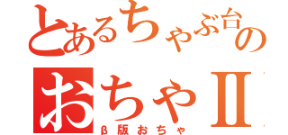 とあるちゃぶ台上のおちゃⅡ（β版おちゃ）