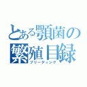 とある顎菌の繁殖目録（ブリーディング）