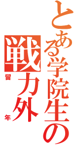 とある学院生の戦力外（留年）