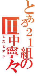 とある２１組の田中寧々（レズビアン）