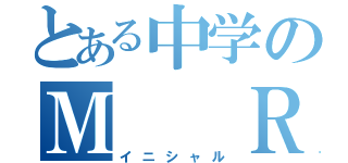 とある中学のＭ  Ｒ（イニシャル）