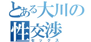 とある大川の性交渉（セックス）