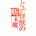 とある怪獣の断末魔（キメゼリフ）