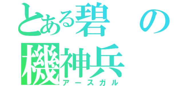 とある碧の機神兵（アースガル）