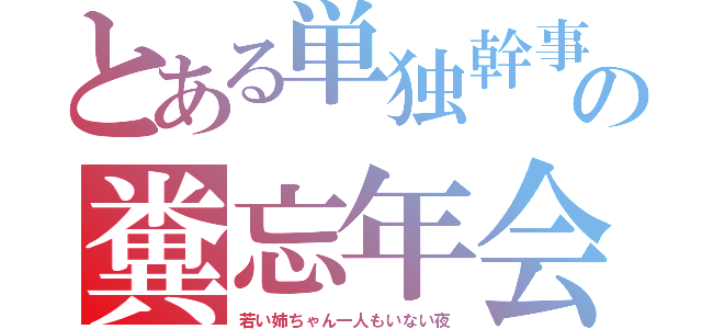 とある単独幹事の糞忘年会（若い姉ちゃん一人もいない夜）