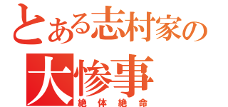 とある志村家の大惨事（絶体絶命）