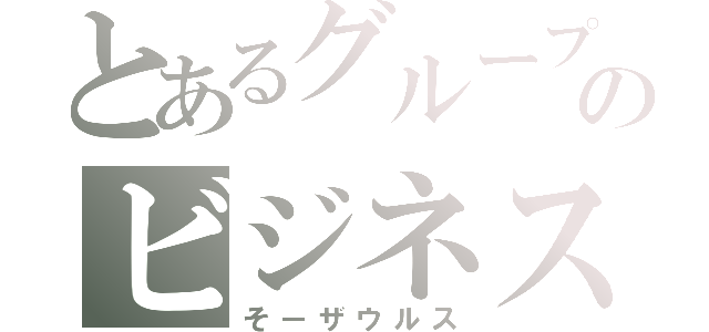 とあるグループのビジネスデブ（そーザウルス）