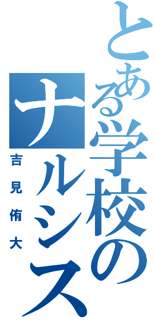 とある学校のナルシスト（吉見侑大）