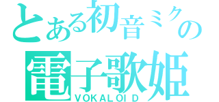 とある初音ミクの電子歌姫（ＶＯＫＡＬＯＩＤ）