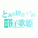 とある初音ミクの電子歌姫（ＶＯＫＡＬＯＩＤ）