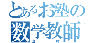 とあるお塾の数学教師（出村）