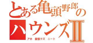 とある亀頭野郎のハウンズ　武ＭｏｂｉｕｓⅡ（アホ 変態クズ ニート）