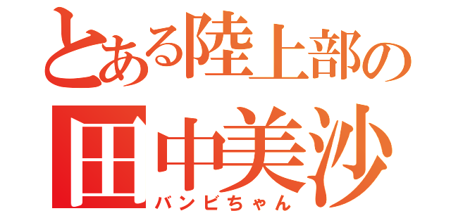 とある陸上部の田中美沙（バンビちゃん）