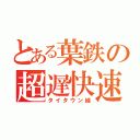 とある葉鉄の超遅快速（タイタウン線）