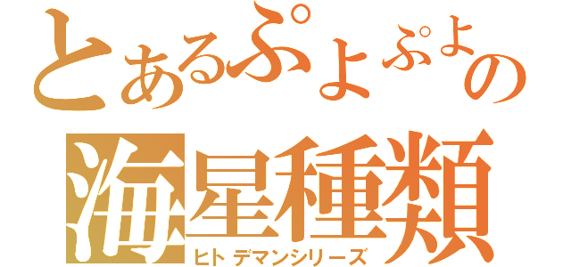 とあるぷよぷよの海星種類（ヒトデマンシリーズ）