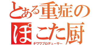 とある重症のぽこた厨（チワワプロデューサー）