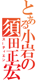 とある小岩の須田正宏（スーティエン）