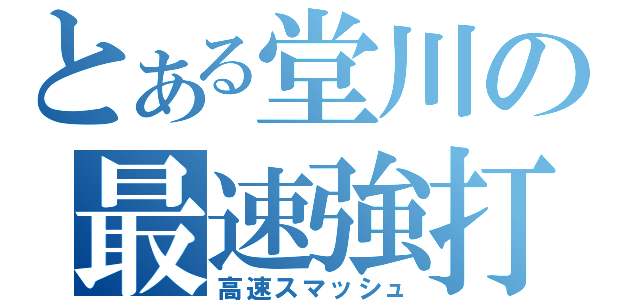 とある堂川の最速強打（高速スマッシュ）