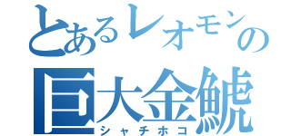 とあるレオモンの巨大金鯱（シャチホコ）