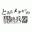 とあるメタギアの最終兵器（メタルギアジーク）