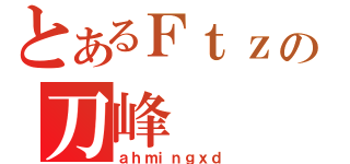 とあるＦｔｚの刀峰（ａｈｍｉｎｇｘｄ）