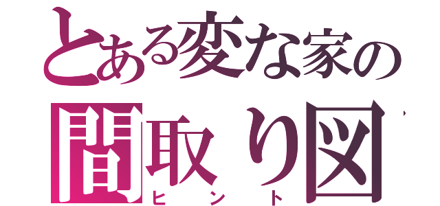 とある変な家の間取り図（ヒント）