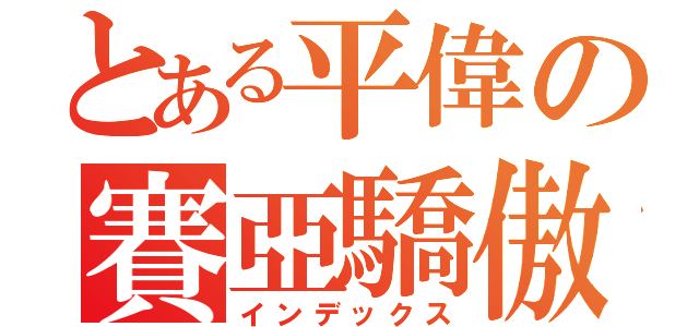 とある平偉の賽亞驕傲（インデックス）