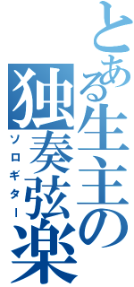 とある生主の独奏弦楽（ソロギター）