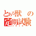 とある獣の定期試験（３月２日）