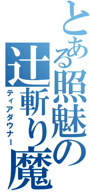 とある照魅の辻斬り魔（ティアダウナー）