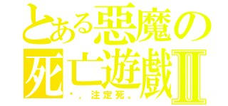 とある惡魔の死亡遊戲Ⅱ（你，注定死。）