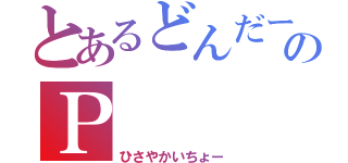 とあるどんだーのＰ（ひさやかいちょー）