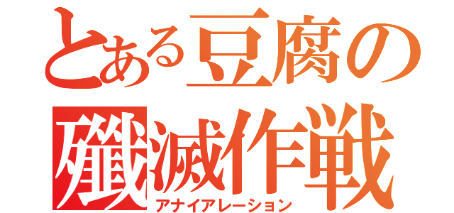 とある豆腐の殲滅作戦（アナイアレーション）