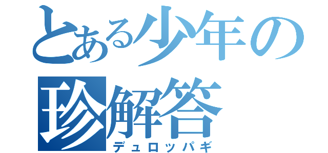 とある少年の珍解答（デュロッパギ）